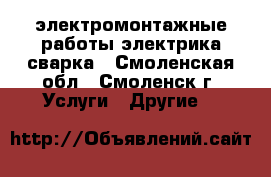 электромонтажные работы электрика сварка - Смоленская обл., Смоленск г. Услуги » Другие   